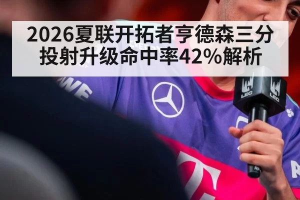 2026夏联开拓者亨德森三分投射升级命中率42%解析 - aiyouxi